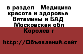  в раздел : Медицина, красота и здоровье » Витамины и БАД . Московская обл.,Королев г.